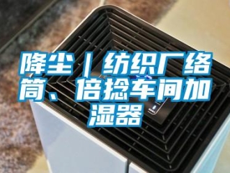 行業(yè)新聞降塵｜紡織廠絡(luò)筒、倍捻車間加濕器