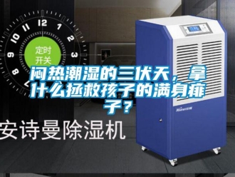 行業(yè)新聞悶熱潮濕的三伏天，拿什么拯救孩子的滿身痱子？