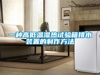常見(jiàn)問(wèn)題一種高低溫濕熱試驗(yàn)箱排水裝置的制作方法