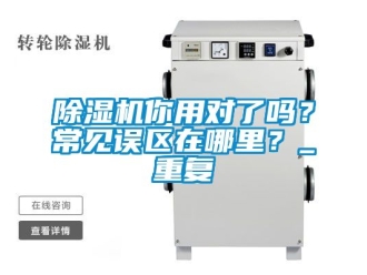 行業(yè)新聞除濕機你用對了嗎？常見誤區(qū)在哪里？_重復(fù)
