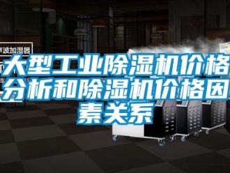 企業(yè)新聞大型工業(yè)除濕機價格分析和除濕機價格因素關系
