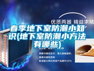企業(yè)新聞春季地下室防潮小知識(地下室防潮小方法有哪些)