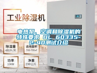 行業(yè)新聞電熱泵、空調(diào)和除濕機(jī)的特殊要求 UL 60335-2-40測(cè)試介紹