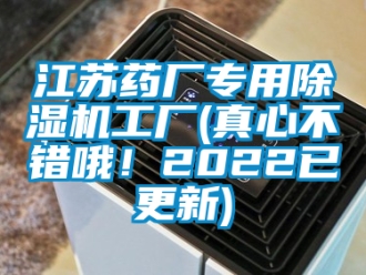 行業(yè)新聞江蘇藥廠專用除濕機(jī)工廠(真心不錯(cuò)哦！2022已更新)