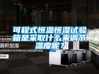 知識(shí)百科可程式恒溫恒濕試驗(yàn)箱是采取什么來(lái)調(diào)節(jié)溫度呢？