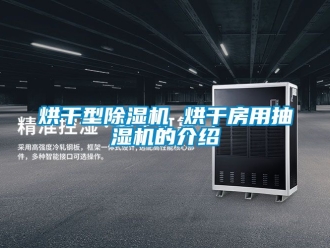 行業(yè)新聞烘干型除濕機(jī) 烘干房用抽濕機(jī)的介紹