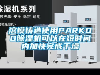 行業(yè)新聞溶模鑄造使用PARKOO除濕機可以在短時間內(nèi)加快完成干燥