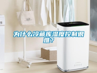 知識(shí)百科為什么冷藏庫(kù)濕度控制很難？