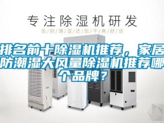 企業(yè)新聞排名前十除濕機(jī)推薦，家居防潮濕大風(fēng)量除濕機(jī)推薦哪個(gè)品牌？