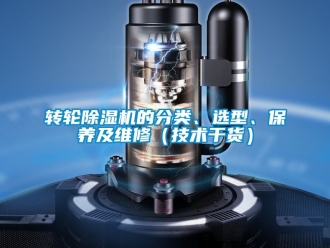 常見問題轉(zhuǎn)輪除濕機(jī)的分類、選型、保養(yǎng)及維修（技術(shù)干貨）