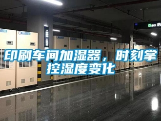 知識(shí)百科印刷車間加濕器，時(shí)刻掌控濕度變化