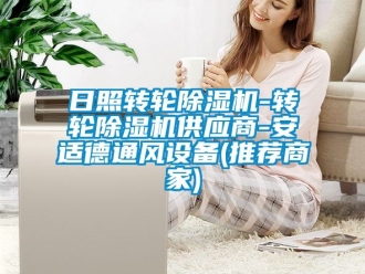 常見問題日照轉(zhuǎn)輪除濕機-轉(zhuǎn)輪除濕機供應(yīng)商-安適德通風(fēng)設(shè)備(推薦商家)