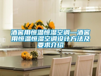 知識(shí)百科酒窖用恒溫恒濕空調(diào)—酒窖用恒溫恒濕空調(diào)設(shè)計(jì)方法及要求介紹