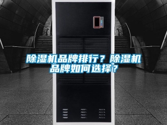 企業(yè)新聞除濕機(jī)品牌排行？除濕機(jī)品牌如何選擇？
