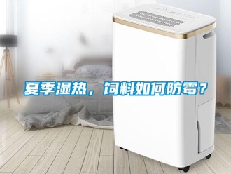 常見問題夏季濕熱，飼料如何防霉？