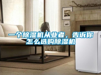 常見問題一個除濕機從業(yè)者，告訴你怎么選購除濕機