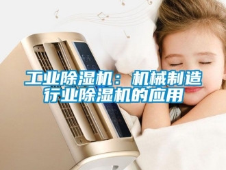 常見問題工業(yè)除濕機(jī)：機(jī)械制造行業(yè)除濕機(jī)的應(yīng)用