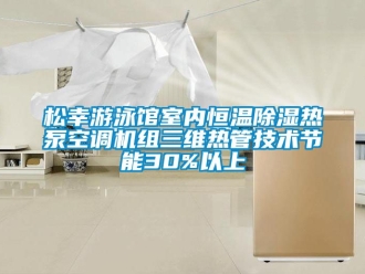 知識(shí)百科松幸游泳館室內(nèi)恒溫除濕熱泵空調(diào)機(jī)組三維熱管技術(shù)節(jié)能30%以上