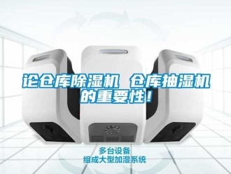 行業(yè)新聞?wù)搨}(cāng)庫(kù)除濕機(jī) 倉(cāng)庫(kù)抽濕機(jī)的重要性！