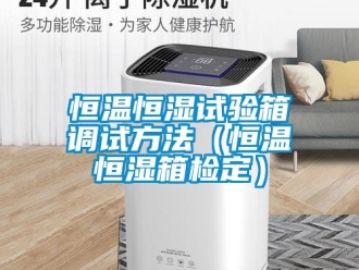 知識(shí)百科恒溫恒濕試驗(yàn)箱調(diào)試方法（恒溫恒濕箱檢定）