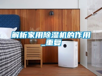常見問題解析家用除濕機的作用_重復