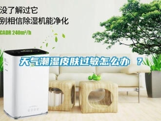 常見問題天氣潮濕皮膚過敏怎么辦 ？