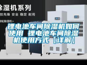 企業(yè)新聞鋰電池車間除濕機(jī)如何使用 鋰電池車間除濕機(jī)使用方式【詳解】