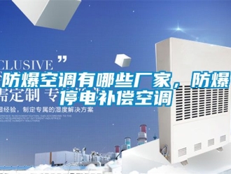 企業(yè)新聞防爆空調(diào)有哪些廠家，防爆停電補償空調(diào)