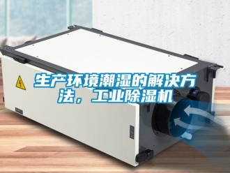 常見問題生產環(huán)境潮濕的解決方法，工業(yè)除濕機