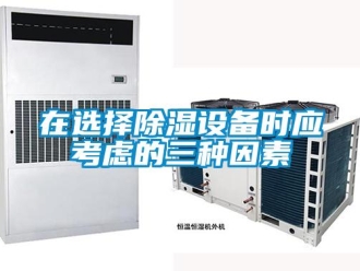 知識(shí)百科在選擇除濕設(shè)備時(shí)應(yīng)考慮的三種因素