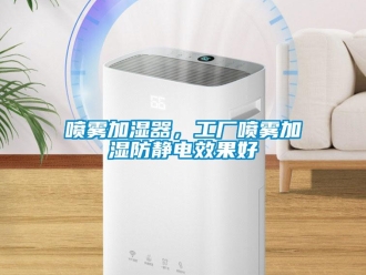 行業(yè)新聞噴霧加濕器，工廠噴霧加濕防靜電效果好