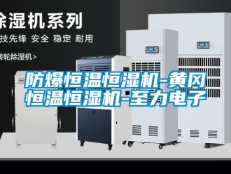 知識(shí)百科防爆恒溫恒濕機(jī)-黃岡恒溫恒濕機(jī)-至力電子