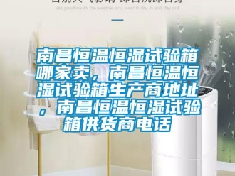 知識百科南昌恒溫恒濕試驗箱哪家賣，南昌恒溫恒濕試驗箱生產(chǎn)商地址，南昌恒溫恒濕試驗箱供貨商電話