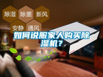 行業(yè)新聞如何說(shuō)服家人購(gòu)買除濕機(jī)？