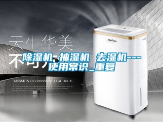企業(yè)新聞除濕機 抽濕機 去濕機---使用常識_重復(fù)