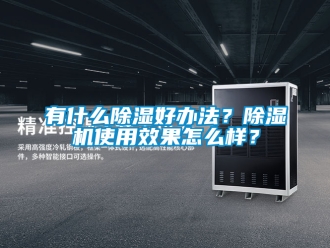 行業(yè)新聞有什么除濕好辦法？除濕機使用效果怎么樣？