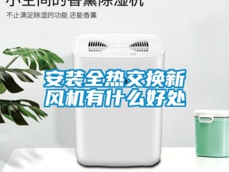 企業(yè)新聞安裝全熱交換新風(fēng)機(jī)有什么好處