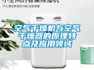 行業(yè)新聞空氣干燥機(jī)與空氣干燥器的原理特點(diǎn)及應(yīng)用領(lǐng)域