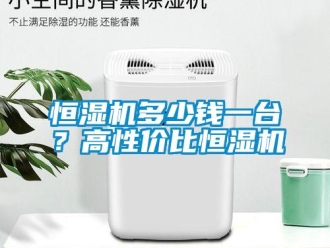 行業(yè)新聞恒濕機多少錢一臺？高性價比恒濕機