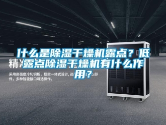 知識百科什么是除濕干燥機露點？低露點除濕干燥機有什么作用？