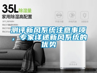 企業(yè)新聞測評(píng)新風(fēng)系統(tǒng)注意事項(xiàng)，專家詳述新風(fēng)系統(tǒng)的優(yōu)勢