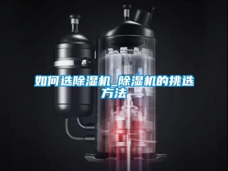 行業(yè)新聞如何選除濕機(jī)_除濕機(jī)的挑選方法