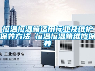 知識百科恒溫恒濕箱適用行業(yè)及維護保養(yǎng)方法 恒溫恒濕箱維修保養(yǎng)