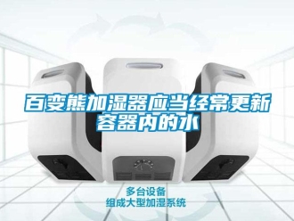 常見問題百變熊加濕器應當經(jīng)常更新容器內(nèi)的水
