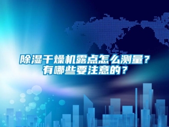 常見問題除濕干燥機(jī)露點(diǎn)怎么測(cè)量？有哪些要注意的？