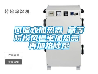 行業(yè)新聞風(fēng)道式加熱器 高等院校風(fēng)道電加熱器 再加熱除濕