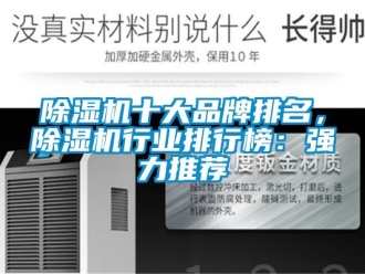 企業(yè)新聞除濕機(jī)十大品牌排名，除濕機(jī)行業(yè)排行榜：強(qiáng)力推薦
