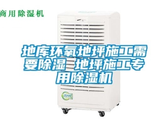 行業(yè)新聞地庫環(huán)氧地坪施工需要除濕 地坪施工專用除濕機