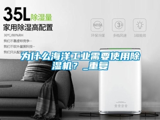 常見問題為什么海洋工業(yè)需要使用除濕機(jī)？_重復(fù)