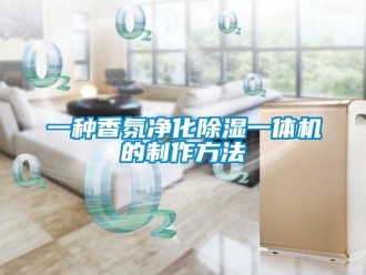 行業(yè)新聞一種香氛凈化除濕一體機的制作方法